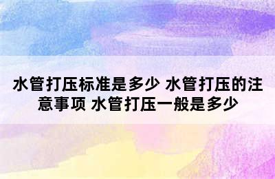 水管打压标准是多少 水管打压的注意事项 水管打压一般是多少